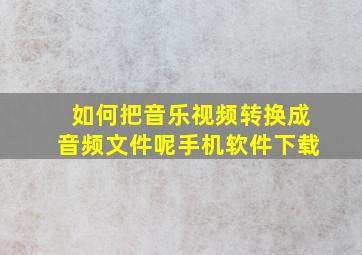 如何把音乐视频转换成音频文件呢手机软件下载