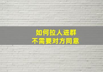 如何拉人进群不需要对方同意