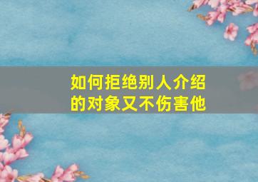 如何拒绝别人介绍的对象又不伤害他