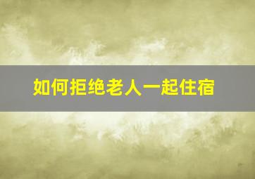 如何拒绝老人一起住宿