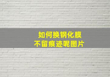 如何换钢化膜不留痕迹呢图片