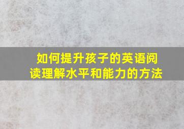 如何提升孩子的英语阅读理解水平和能力的方法