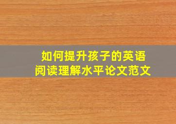 如何提升孩子的英语阅读理解水平论文范文