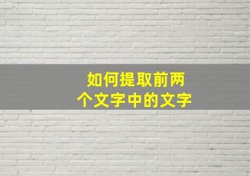 如何提取前两个文字中的文字