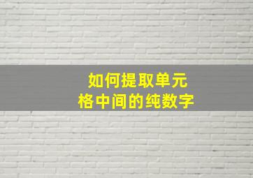 如何提取单元格中间的纯数字