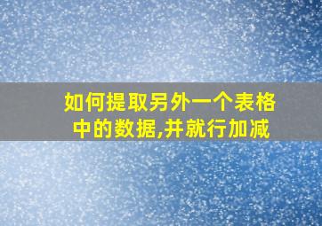 如何提取另外一个表格中的数据,并就行加减