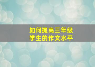 如何提高三年级学生的作文水平