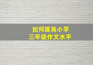 如何提高小学三年级作文水平