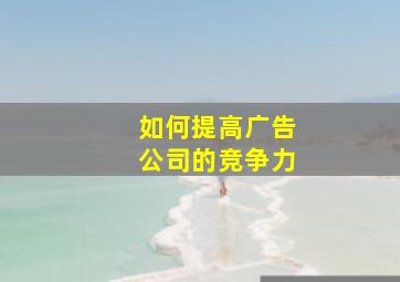 如何提高广告公司的竞争力