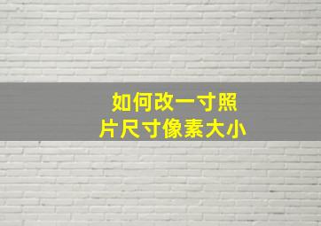 如何改一寸照片尺寸像素大小