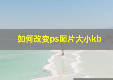 如何改变ps图片大小kb