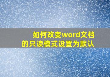 如何改变word文档的只读模式设置为默认