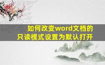 如何改变word文档的只读模式设置为默认打开