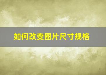 如何改变图片尺寸规格