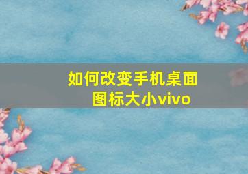 如何改变手机桌面图标大小vivo