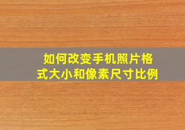 如何改变手机照片格式大小和像素尺寸比例