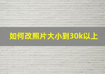 如何改照片大小到30k以上