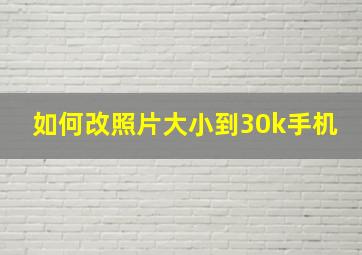 如何改照片大小到30k手机