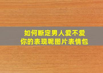 如何断定男人爱不爱你的表现呢图片表情包