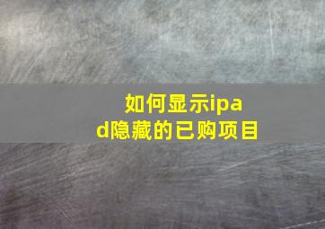 如何显示ipad隐藏的已购项目