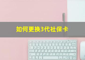 如何更换3代社保卡