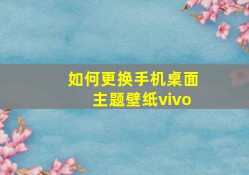 如何更换手机桌面主题壁纸vivo