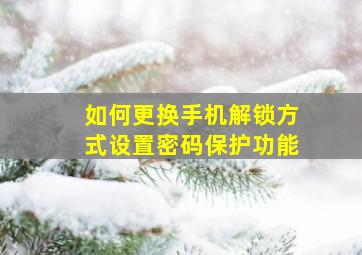 如何更换手机解锁方式设置密码保护功能