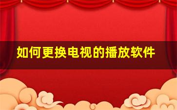 如何更换电视的播放软件