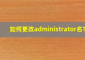 如何更改administrator名字