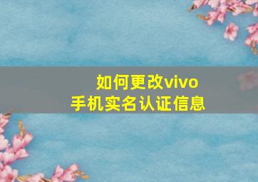 如何更改vivo手机实名认证信息