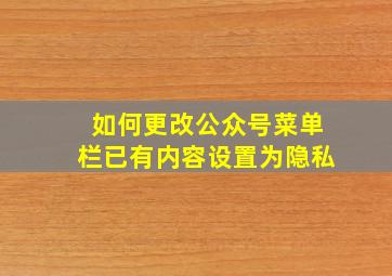 如何更改公众号菜单栏已有内容设置为隐私