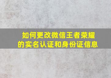 如何更改微信王者荣耀的实名认证和身份证信息