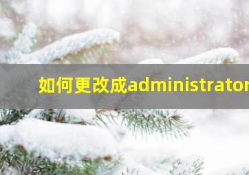 如何更改成administrator