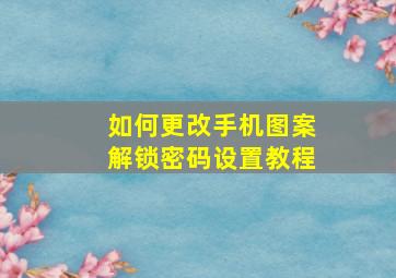 如何更改手机图案解锁密码设置教程