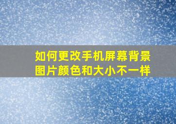 如何更改手机屏幕背景图片颜色和大小不一样