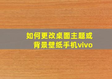 如何更改桌面主题或背景壁纸手机vivo