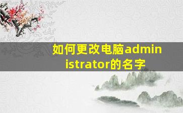 如何更改电脑administrator的名字