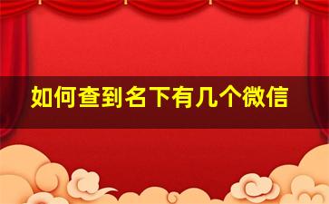 如何查到名下有几个微信