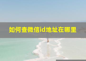 如何查微信id地址在哪里