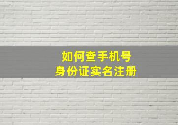 如何查手机号身份证实名注册