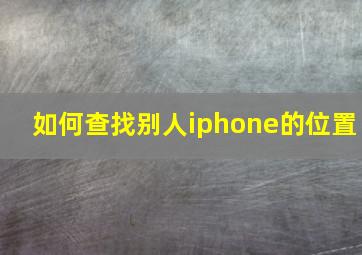 如何查找别人iphone的位置