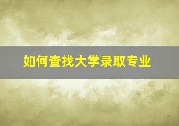 如何查找大学录取专业