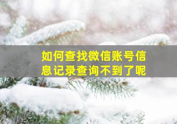 如何查找微信账号信息记录查询不到了呢