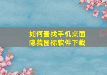 如何查找手机桌面隐藏图标软件下载