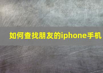 如何查找朋友的iphone手机