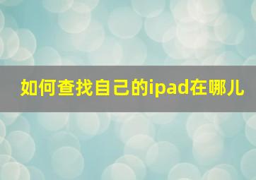 如何查找自己的ipad在哪儿