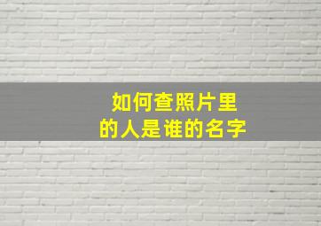 如何查照片里的人是谁的名字