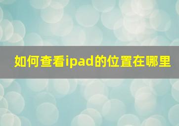 如何查看ipad的位置在哪里