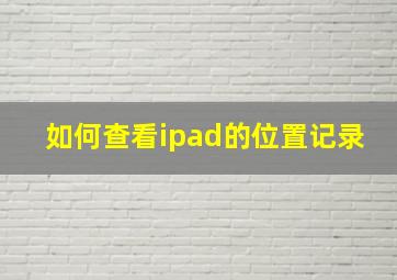 如何查看ipad的位置记录