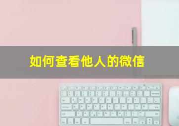 如何查看他人的微信